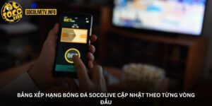 bảng xếp hạng bóng đá socolive cập nhật theo từng vòng đấu 