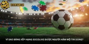 vì sao bảng xếp hạng socolive được người hâm mộ tin dùng